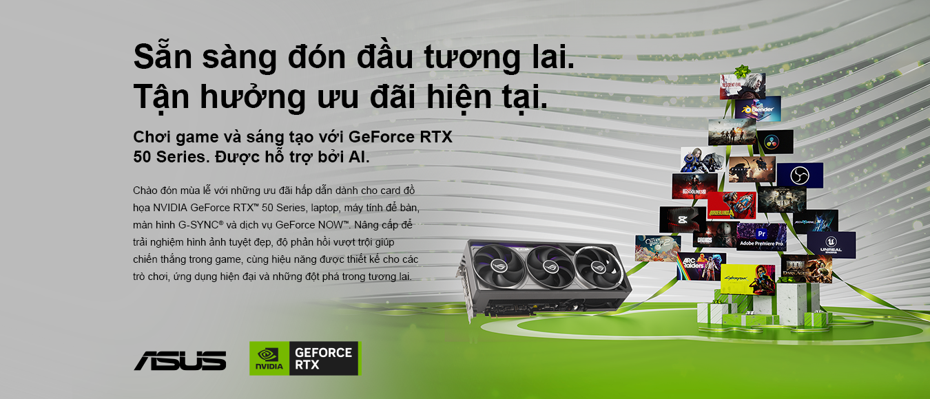NVIDIA GeForce RTX 50 Series - Sẵn sàng đón đầu tương lai. Tận hưởng ưu đãi hiện tại. Chơi game và sáng tạo với GeForce RTX 50 Series được hỗ trợ bởi AI