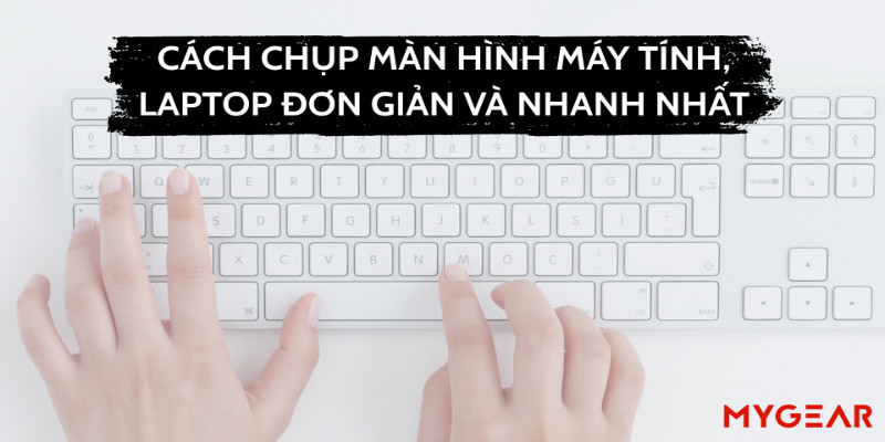 Cách chụp màn hình máy tính, laptop đơn giản và nhanh nhất