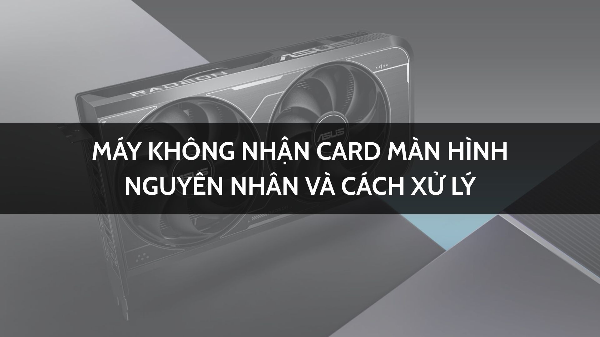 Máy không nhận card màn hình nguyên nhân và cách xử lý