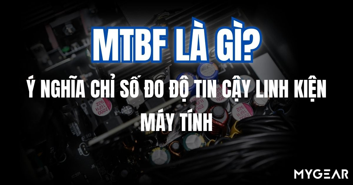 MTBF là gì? Ý nghĩa chỉ số đo độ tin cậy linh kiện máy tính