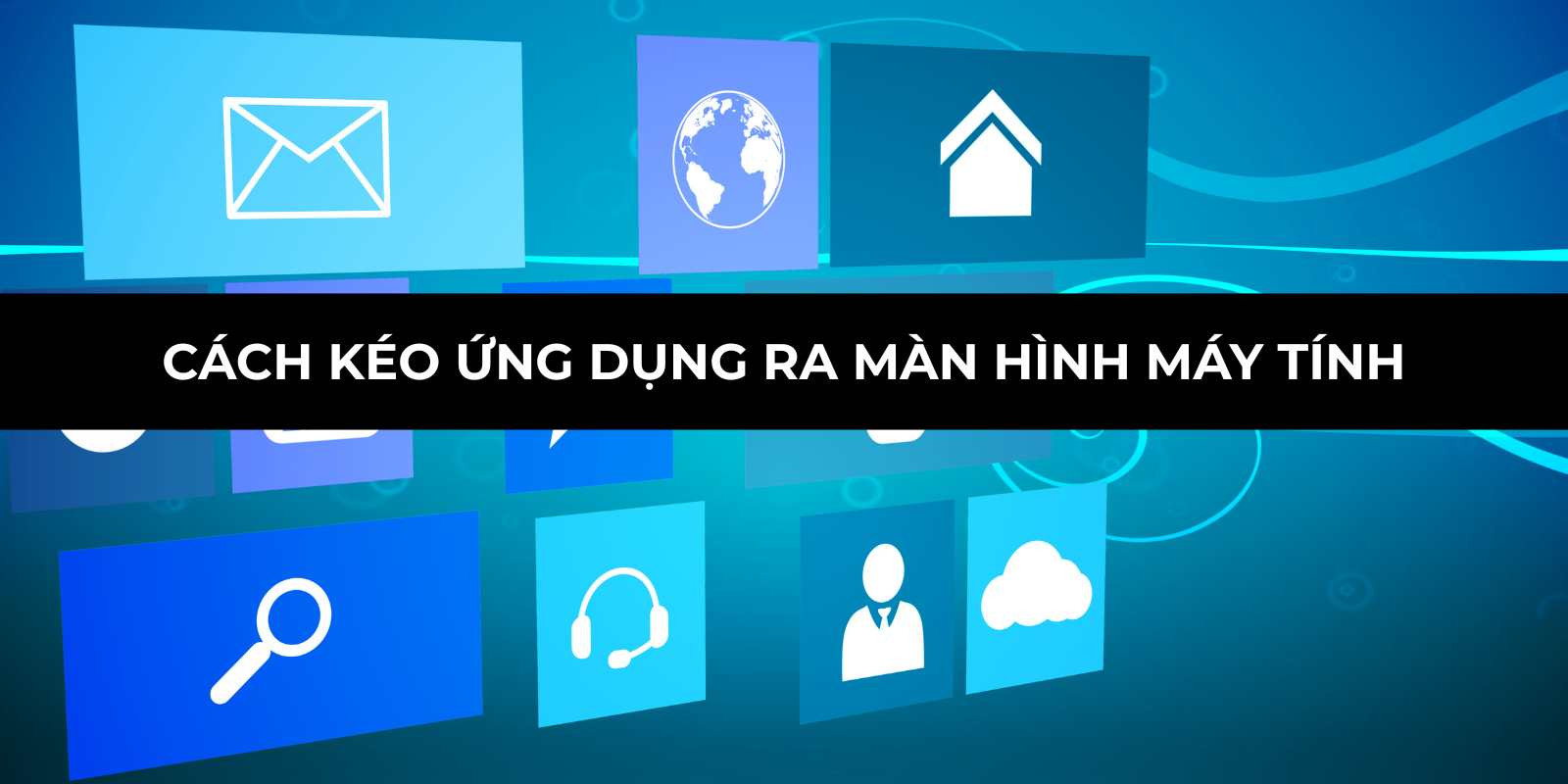 Cách kéo ứng dụng ra màn hình máy tính Windows, Macbook