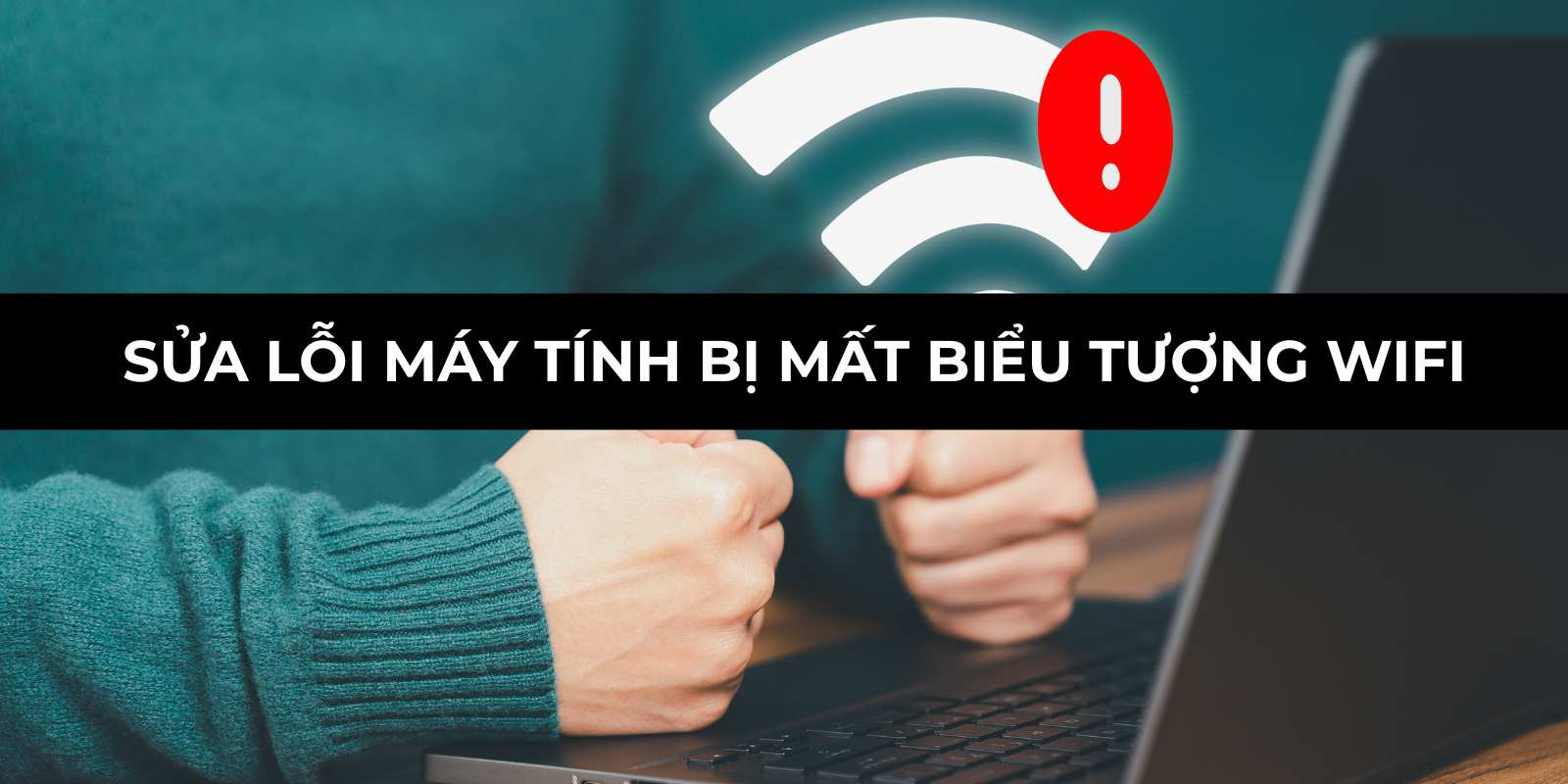 Sửa lỗi máy tính bị mất biểu tượng wifi chỉ với vài bước