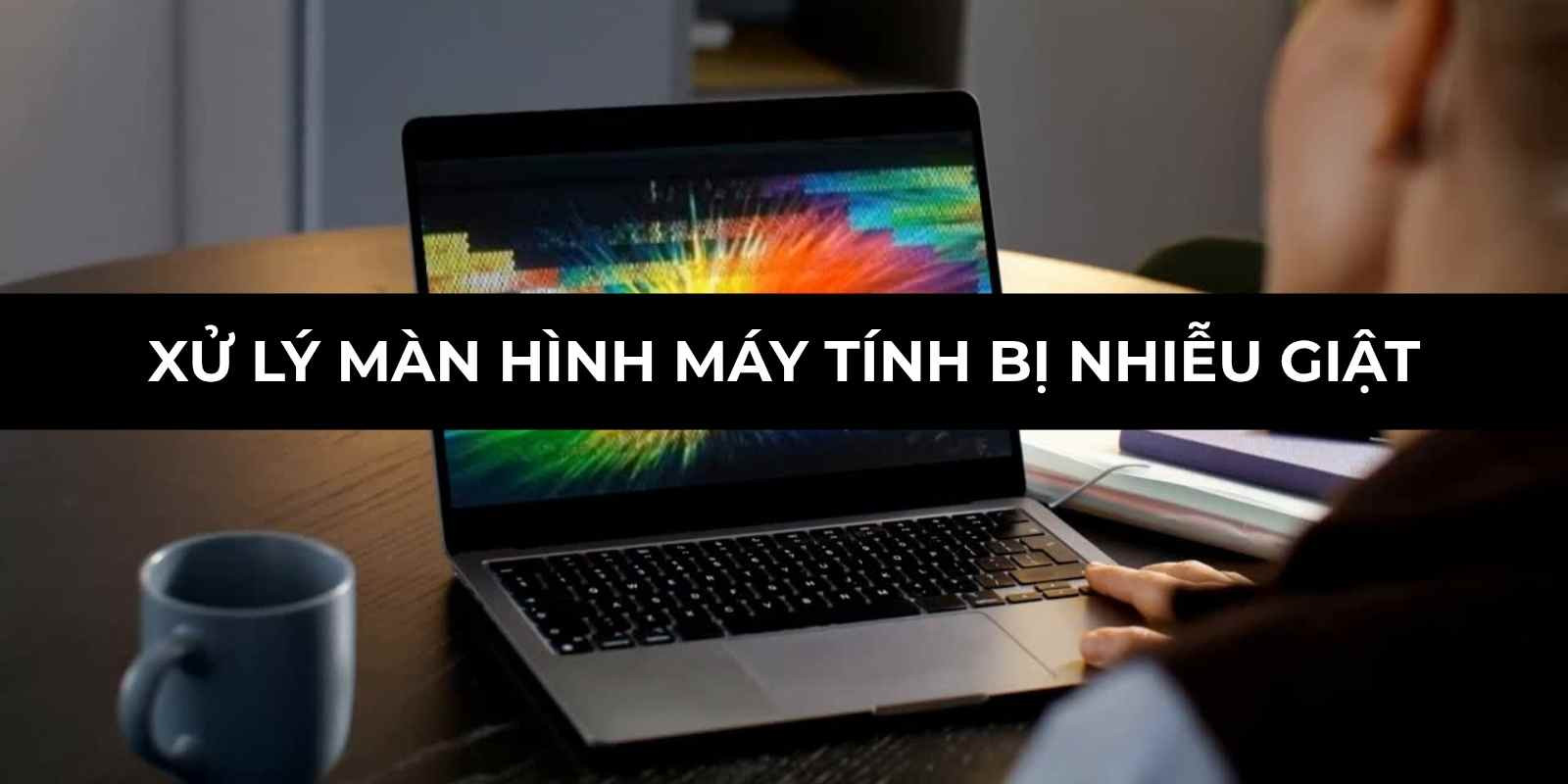 Xử lý màn hình máy tính bị nhiễu giật hiệu quả tại nhà