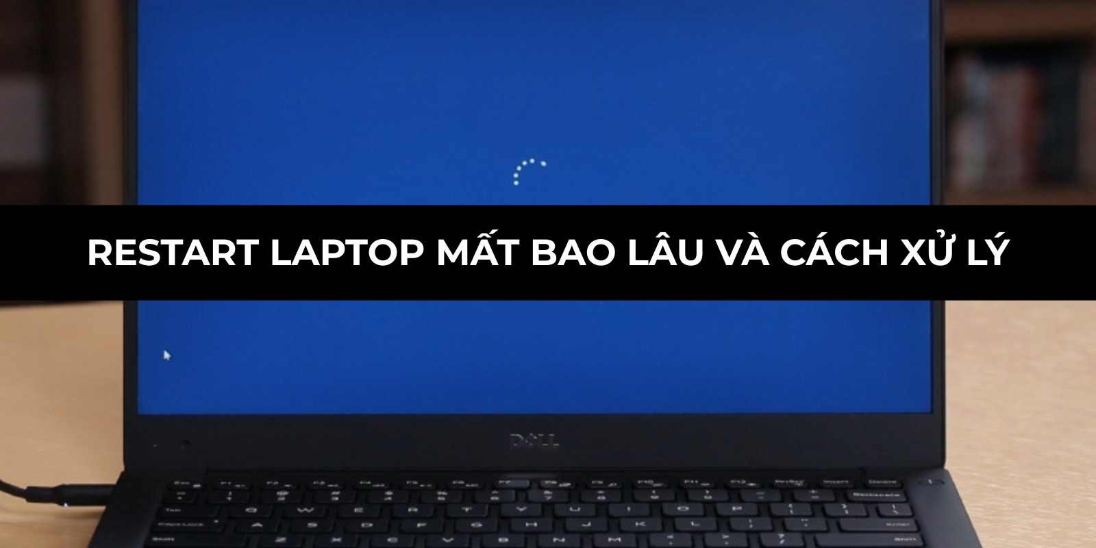 Restart laptop mất bao lâu và cách xử lý khi khởi động chậm