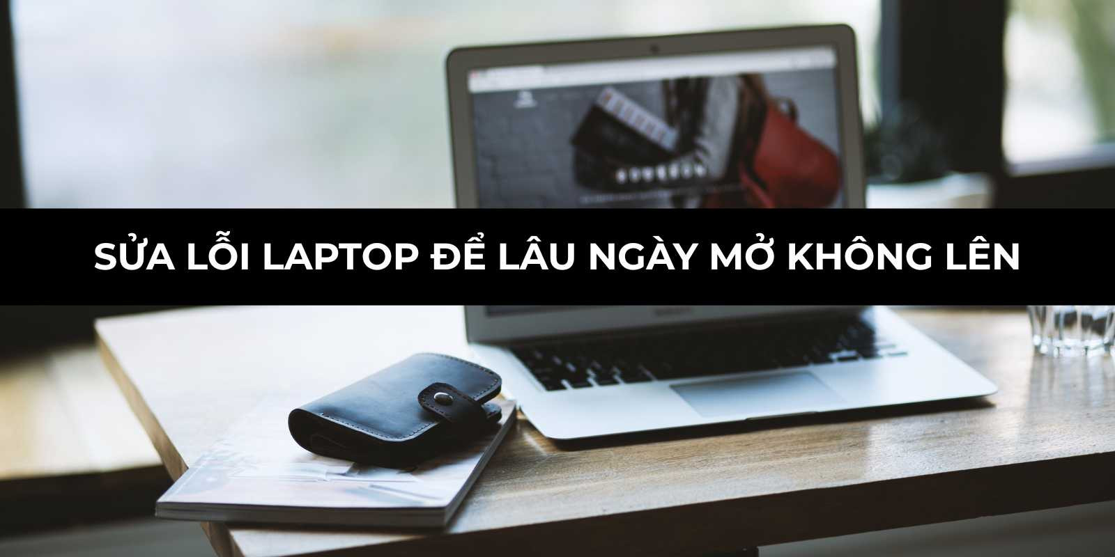 Sửa lỗi laptop để lâu ngày mở không lên hiệu quả