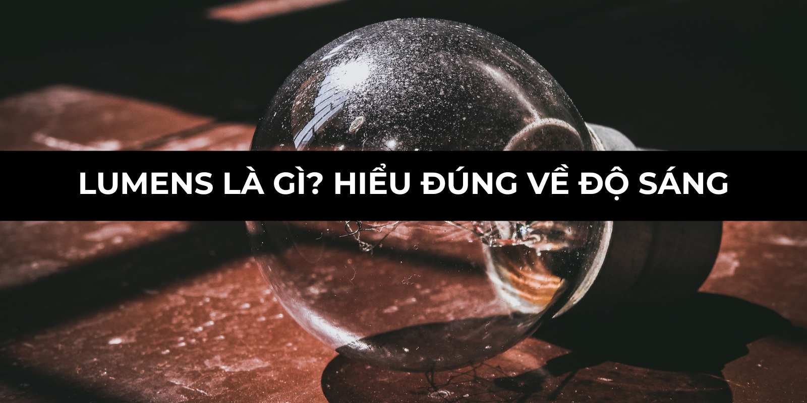 Lumens là gì? Hiểu Đúng Về Độ Sáng