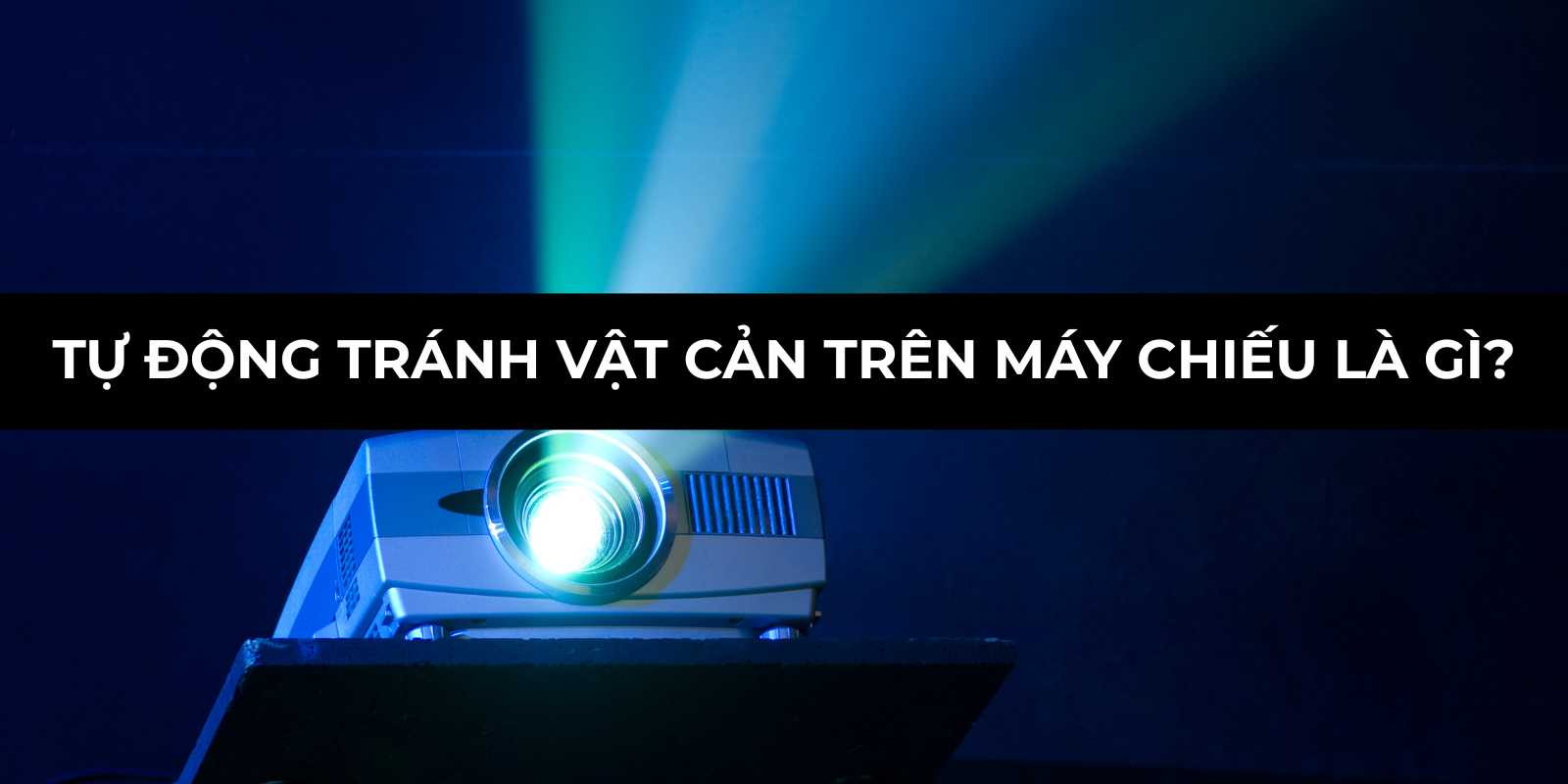 Tự Động Tránh Vật Cản Trên Máy Chiếu là gì? Hướng Dẫn A-Z