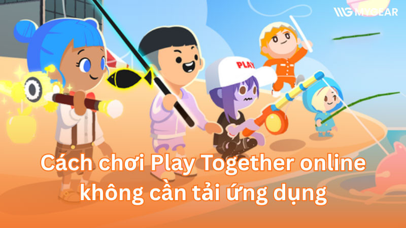 Hướng dẫn chơi Play Together miễn phí không cần tải 