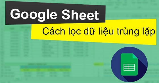 Hướng dẫn lọc dữ liệu trùng lặp trong Google Sheet cực dễ